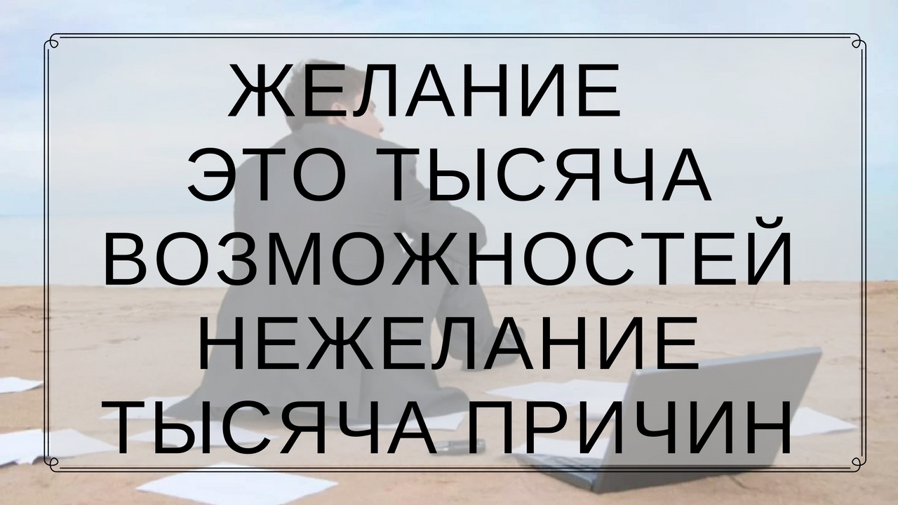 Хочу тысяча. Желание тысяча возможностей нежелание. Желание это тысяча возможностей а нежелание тысяча причин. На желание есть 1000 возможностей на нежелание 1000 причин. Желание ищет возможности а нежелание причины.